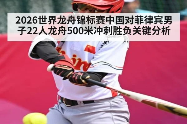 2026世界龙舟锦标赛中国对菲律宾男子22人龙舟500米冲刺胜负关键分析